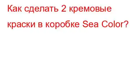 Как сделать 2 кремовые краски в коробке Sea Color?